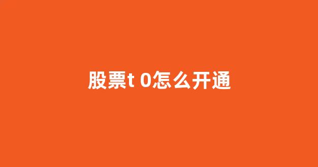 股票t 0怎么开通(股票t+0开户)_https://www.gen-fastener.com_上期所_第1张